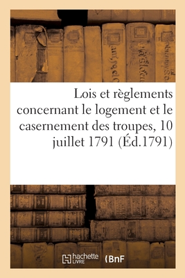 Lois Et Règlements Concernant Le Logement Et Le Casernement Des Troupes: 10 Juillet 1791-25 Vendémiaire an 3