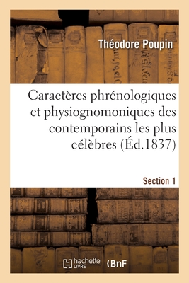 Caractères Phrénologiques Et Physiognomoniques Des Contemporains Les Plus Célèbres. Section 1: Selon Les Systèmes de Gall, Spurzheim, Lavater, Avec De