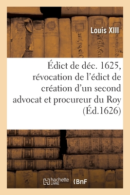Édict de Décembre 1625, Portant Révocation de l'Édict de Création d'Un Second Advocat: Et Procureur Du Roy Alternatif, En Chacune Eslection de CE Roya