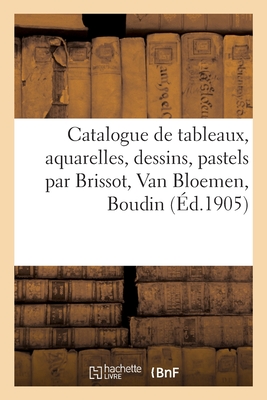 Catalogue de Tableaux Anciens Et Modernes, Aquarelles, Dessins, Pastels Par Brissot: Van Bloemen, Boudin
