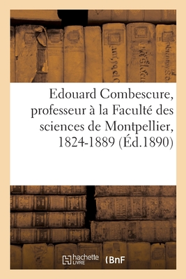Edouard Combescure, Professeur À La Faculté Des Sciences de Montpellier: 14 Octobre 1824-30 Décembre 1889