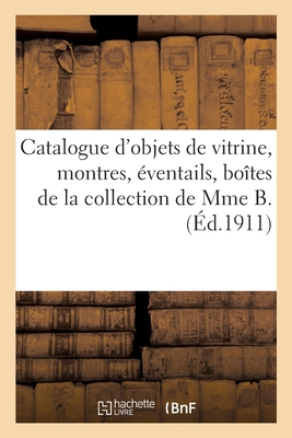 Catalogue d'Objets de Vitrine, Montres, Éventails, Boîtes, Miniatures, Étuis, Ivoires: Objets Variés de la Collection de Mme B.