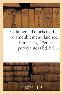 Catalogue d'objets d'art et d'ameublement, anciennes faïences françaises, faïences et porcelaines: variées, tableaux, tapisseries, tapis d'Aubusson, o