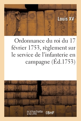 Ordonnance Du Roi Du 17 Février 1753, Portant Règlement Sur Le Service de l'Infanterie En Campagne
