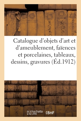 Catalogue d'Objets d'Art Et d'Ameublement, Faïences Et Porcelaines, Tableaux, Dessins, Gravures