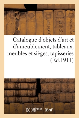 Catalogue d'objets d'art et d'ameublement, tableaux anciens et modernes, meubles et sièges anciens: et de style, tapisseries anciennes
