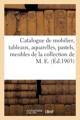 Catalogue de Mobilier, Tableaux, Aquarelles, Pastels, Meubles Anciens Et Modernes, Sièges: Tapisseries Anciennes de la Collection de M. E.