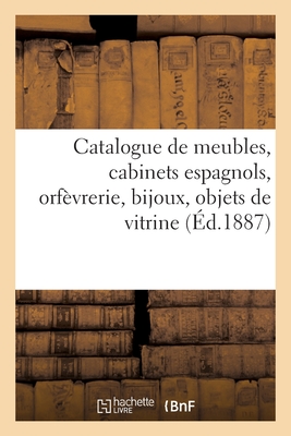 Catalogue de Meubles Anciens Et Modernes, Cabinets Espagnols de l'Époque Louis XIII: Orfèvrerie, Bijoux, Objets de Vitrine