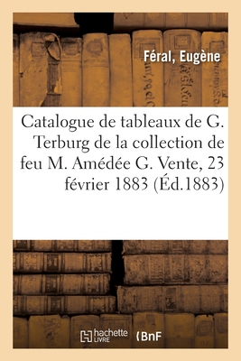 Catalogue de tableaux anciens, oeuvres importantes de Gérard Terburg, Th. Keyser, Wouwerman: de la collection de feu M. Amédée G. Vente, 23 février 18