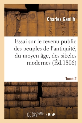 Essai sur le revenu public des peuples de l'antiquité, du moyen âge, des siècles modernes. Tome 2: et spécialement de la France et de l'Angleterre, de