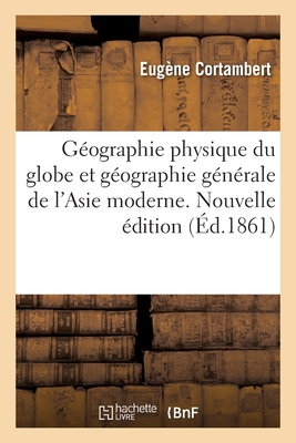 Géographie physique du globe et géographie générale de l'Asie moderne. Nouvelle édition: rédigées conformément aux derniers programmes officiels, pour