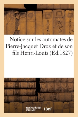 Notice sur les automates de Pierre-Jacquet Droz et de son fils Henri-Louis: suivie d'un recueil d'extraits de différens journaux