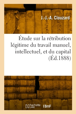 Étude Sur La Rétribution Légitime Du Travail Manuel, Intellectuel, Et Du Capital