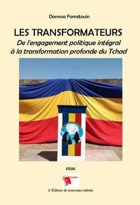 Les Transformateurs: De l'engagement politique intégral à la transformation profonde du Tchad
