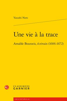 Une Vie a la Trace: Amable Bourzeis, Ecrivain (1606-1672)