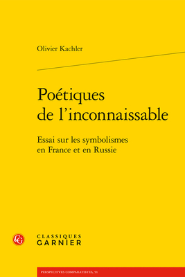 Poetiques de l'Inconnaissable: Essai Sur Les Symbolismes En France Et En Russie