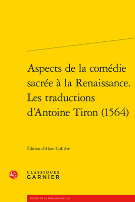 Aspects de la Comedie Sacree a la Renaissance. Les Traductions d'Antoine Tiron (1564)