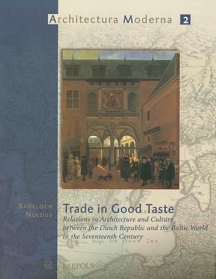 Trade in Good Taste: Relations in Architecture and Culture Between the Dutch Republic and the Baltic World in the Seventeenth Century