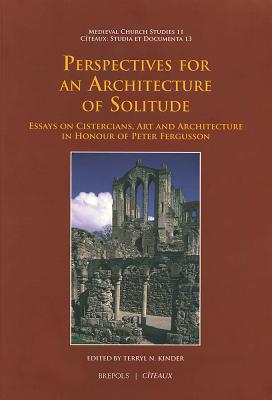 Perspectives for an Architecture of Solitude: Essays on Cistercians, Art and Architecture in Honour of Peter Fergusson