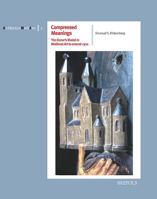 Compressed Meanings: The Donor's Model in Medieval Art to Around 1300: Origin, Spread and Significance of an Architectural Image in the Realm of Tensi