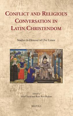 Conflict and Religious Conversation in Latin Christendom: Studies in Honour of Ora Limor