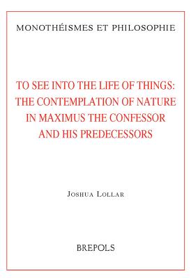 MON 18 To See into the Life of Things: The Contemplation of Nature in Maximus the Confessor and his Predecessors, J. Lollar: The Contemplation of Natu