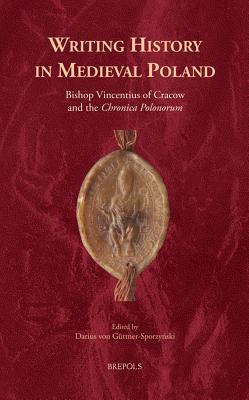 Writing History in Medieval Poland: Bishop Vincentius of Cracow and the 'Chronica Polonorum'