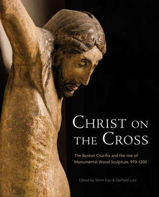 Christ on the Cross: The Boston Crucifix and the Rise of Monumental Wood Sculpture, 970-1200