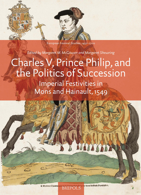 Charles V, Prince Philip and the Politics of Succession: Imperial Festivities in Mons and Hainault, 1549