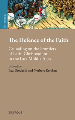 The Defence of the Faith: Crusading on the Frontiers of Latin Christendom in the Late Middle Ages