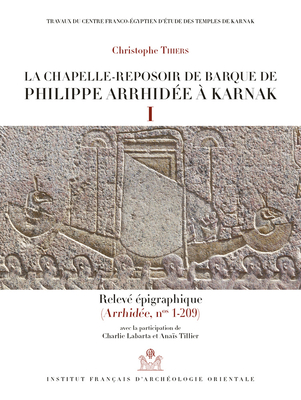 La Chapelle-Reposoir de Barque de Philippe Arrhidee a Karnak: I-Releve Epigraphique. II- Releve Photographique (Arrhidee, Nos 1-209)