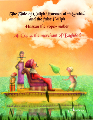 The Tale of Caliph Haroun Al-Rashid and the False Caliph/Hassan the Rope-Maker/Ali Cogia, the Merchant of Baghdad