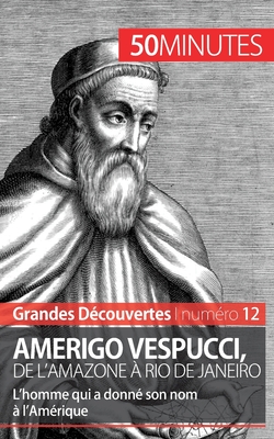 Amerigo Vespucci, de l'Amazone à Rio de Janeiro: L'homme qui a donné son nom à l'Amérique