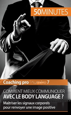 Comment mieux communiquer avec le body language ?: Maîtriser les signaux corporels pour renvoyer une image positive