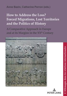How to Address the Loss? Forced Migrations, Lost Territories and the Politics of History: A Comparative Approach in Europe and at Its Margins in the X