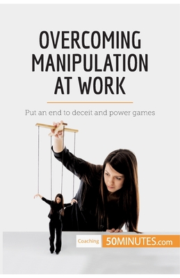 Overcoming Manipulation at Work: Put an end to deceit and power games