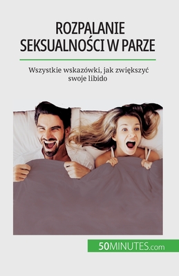 Rozpalanie seksualności w parze: Wszystkie wskazówki, jak zwiększyc swoje libido