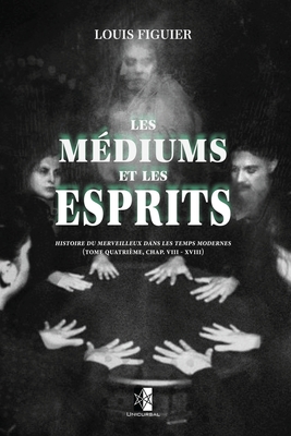 Les Médiums et les Esprits: histoire du merveilleux dans les temps modernes