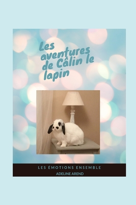 Les aventures de Câlin le lapin et les émotions ensemble: Expliquer les émotions aux enfants, lire des aventures en famille, découvrir un incroyable l