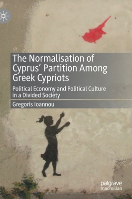 The Normalisation of Cyprus' Partition Among Greek Cypriots: Political Economy and Political Culture in a Divided Society