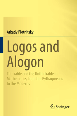 Logos and Alogon: Thinkable and the Unthinkable in Mathematics, from the Pythagoreans to the Moderns
