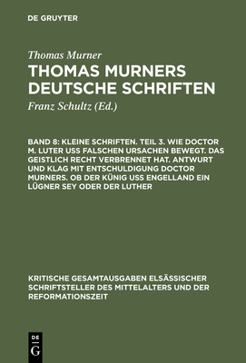 Kleine Schriften. Teil 3. Wie Doctor M. Luter Uß Falschen Ursachen Bewegt. Das Geistlich Recht Verbrennet Hat. Antwurt Und Klag Mit Entschuldigung Doc