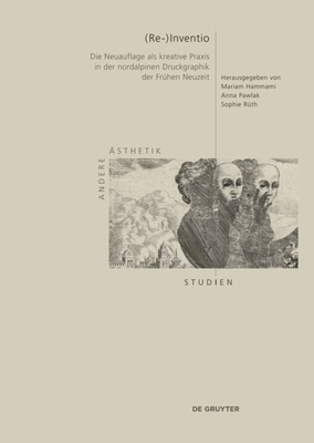 (Re-)Inventio: Die Neuauflage ALS Kreative PRAXIS in Der Nordalpinen Druckgraphik Der Frühen Neuzeit
