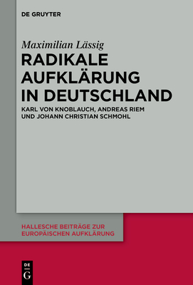 Radikale Aufklärung in Deutschland: Karl Von Knoblauch, Andreas Riem Und Johann Christian Schmohl