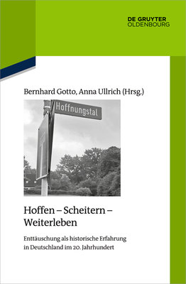 Hoffen - Scheitern - Weiterleben: Enttäuschung ALS Historische Erfahrung in Deutschland Im 20. Jahrhundert