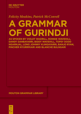 A Grammar of Gurindji: As Spoken by Violet Wadrill, Ronnie Wavehill, Dandy Danbayarri, Biddy Wavehill, Topsy Dodd Ngarnjal, Long Johnny Kijngayarri, B