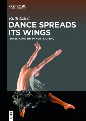 Dance Spreads Its Wings: Israeli Concert Dance 1920-2010