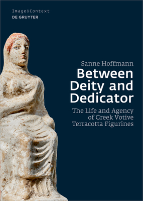 Between Deity and Dedicator: The Life and Agency of Greek Votive Terracotta  Figurines - Magers & Quinn Booksellers