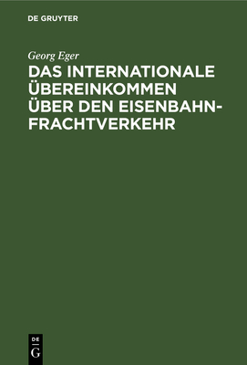 Das Internationale Übereinkommen Über Den Eisenbahnfrachtverkehr: In Der Fassung Des Zusatzübereinkommens Vom 19. September 1906 Und in Verbindung Mit