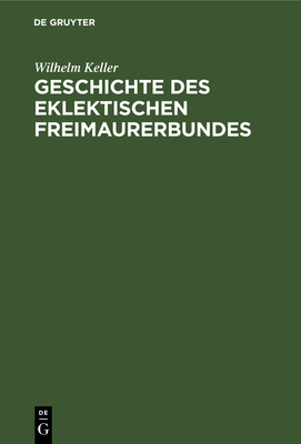 Geschichte Des Eklektischen Freimaurerbundes: Mit Einer Einleitung in Die Allgemeingeschichte Der Freimaurerei